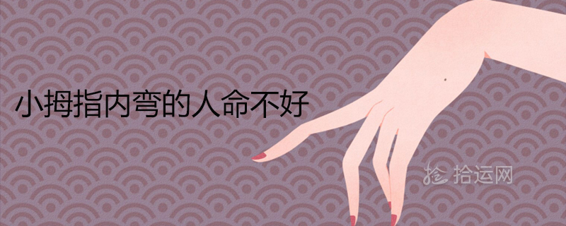 小拇指内弯的人命不好是真的吗